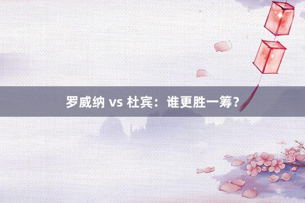 罗威纳 vs 杜宾：谁更胜一筹？