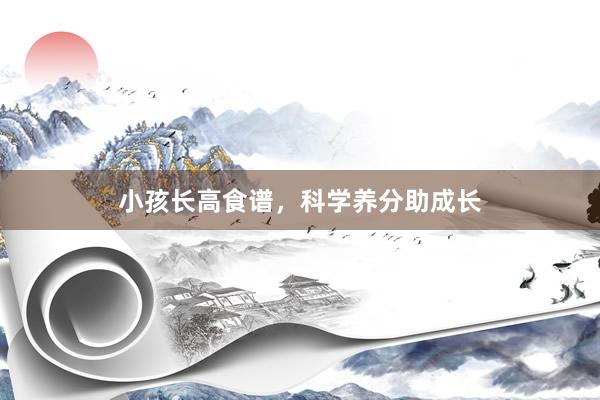 小孩长高食谱，科学养分助成长